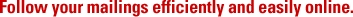 Follow your mailings efficiently and easily online.
