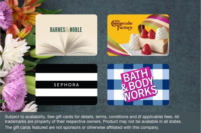Bed Bath & Beyond, Sephora, Nordstrom, and Barnes & Noble gift cards. Subject to availability. See gift cards for details, terms, conditions, and (if applicable) fees. All trademarks are property of their respective owners. Product may not be available in all states. The gift cards featured are not sponsors or otherwise affiliated with this company.
