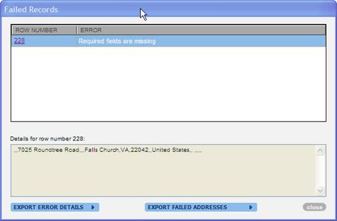 This image represents the Failed Records page. The table has a row number column indicating the original row number that failed in the imported .csv file and an error column which details why a particular record failed. The following hyperlinks on the screen are: row number which, when clicked, displays the original address on the bottom half of the screen. The following buttons are on this screen: Export Error Details (text file), Export Failed Address (new .csv file), and Close.